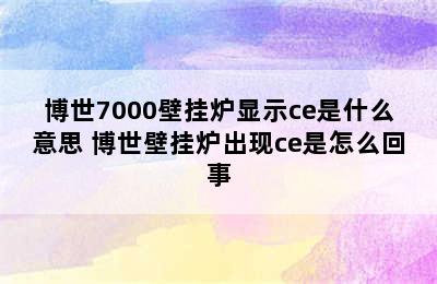 博世7000壁挂炉显示ce是什么意思 博世壁挂炉出现ce是怎么回事